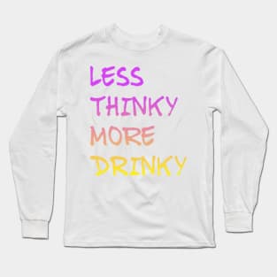 LESS THINKY AND MORE DRINKY Long Sleeve T-Shirt